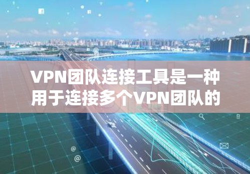 VPN团队连接工具是一种用于连接多个VPN团队的工具，通常用于在多设备或多网络环境中进行加密通信或访问多平台。以下是一些常见的VPN团队连接工具及其特点