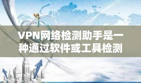 VPN网络检测助手是一种通过软件或工具检测网络是否被恶意攻击的工具。以下是一步步的建议