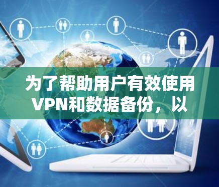 为了帮助用户有效使用VPN和数据备份，以下是一些详细且结构化的解决方案建议，涵盖各个可能的需求