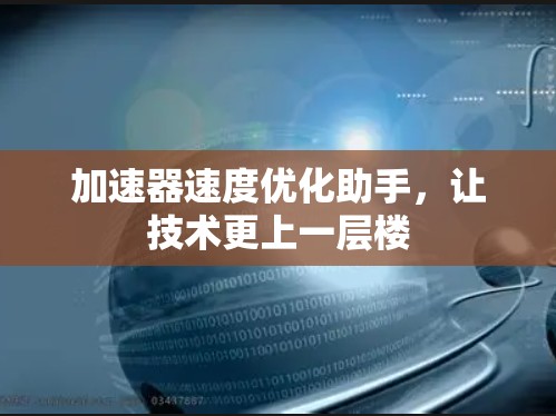 加速器速度优化助手，让技术更上一层楼