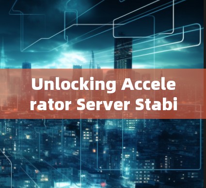 Unlocking Accelerator Server Stability:A Comprehensive Troubleshooting Guide