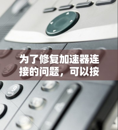 为了修复加速器连接的问题，可以按照以下步骤进行