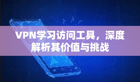 VPN学习访问工具，深度解析其价值与挑战