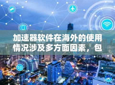 加速器软件在海外的使用情况涉及多方面因素，包括软件的兼容性、安全性和适用性。以下是一些关键点，帮助您更好地使用海外加速器软件