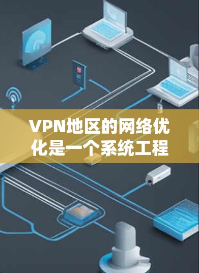 VPN地区的网络优化是一个系统工程，涉及多个环节的调整和优化。以下是一步步的优化建议
