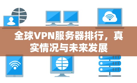 全球VPN服务器排行，真实情况与未来发展