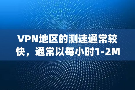 VPN地区的测速通常较快，通常以每小时1-2Mbps为单位，远快于本地大陆的普通网络。然而，VPN地区网络的稳定性、数据延迟以及价格问题等局限性需要注意。以下是对 VPN地区测速的详细分析