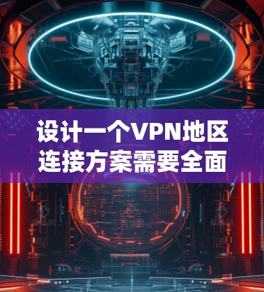 设计一个VPN地区连接方案需要全面考虑多个方面，确保系统安全、可靠和高效。以下是详细的步骤指南