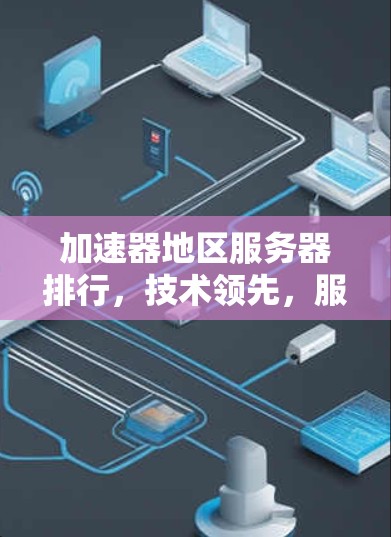 加速器地区服务器排行，技术领先，服务贴心，选择你！