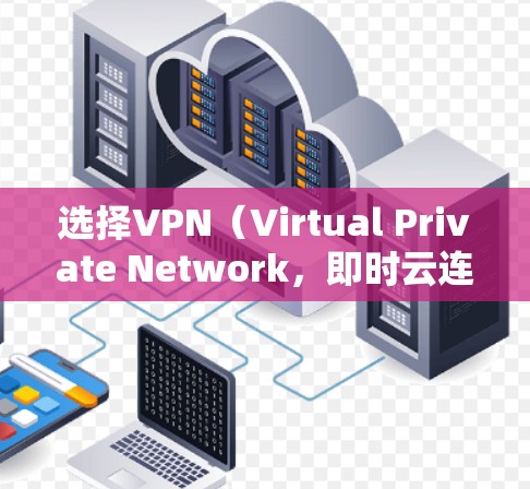 选择VPN（Virtual Private Network，即时云连接）海外连接服务时，需全面考虑以下因素，以确保安全、高效且符合个人需求