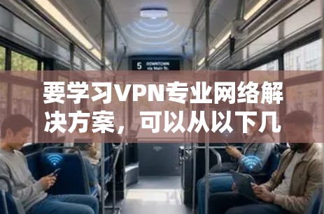 要学习VPN专业网络解决方案，可以从以下几个步骤进行