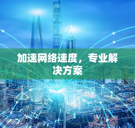 加速网络速度，专业解决方案