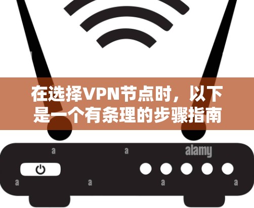 在选择VPN节点时，以下是一个有条理的步骤指南，帮助你做出明智的决定
