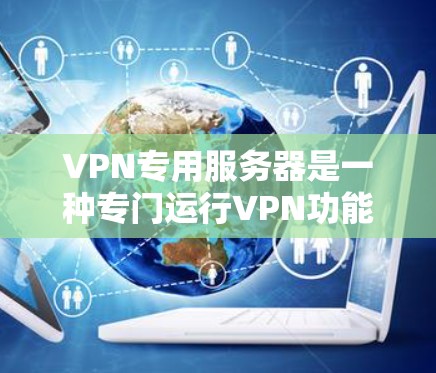 VPN专用服务器是一种专门运行VPN功能的服务器,通常位于特定的服务器 farms。以下是关于VPN专用服务器的详细解答 VPN专用服务器是一种专门运行VPN功能的服务器,通常位于特定的服务器 farms。以下是关于VPN专用服务器的详细解答