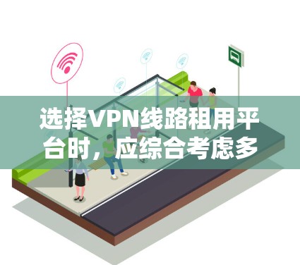 选择VPN线路租用平台时，应综合考虑多个因素，以确保最佳的安全性和满足你的需求。以下是详细的步骤指南