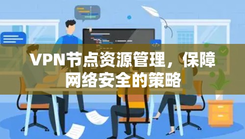VPN节点资源管理，保障网络安全的策略