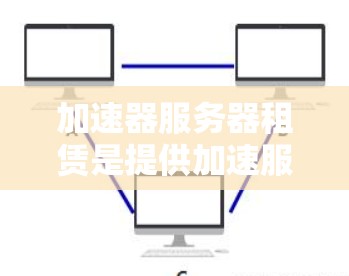 加速器服务器租赁是提供加速服务的云服务器，帮助用户提升网络性能。以下是详细的步骤和建议