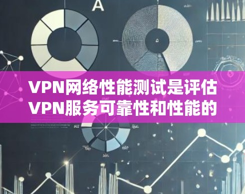 VPN网络性能测试是评估VPN服务可靠性和性能的一个重要方面。以下是测试VPN网络性能的步骤和方法，供您参考