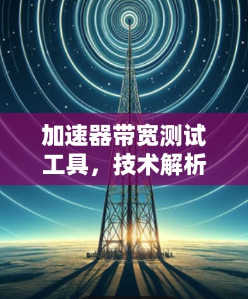 加速器带宽测试工具，技术解析与解决方案