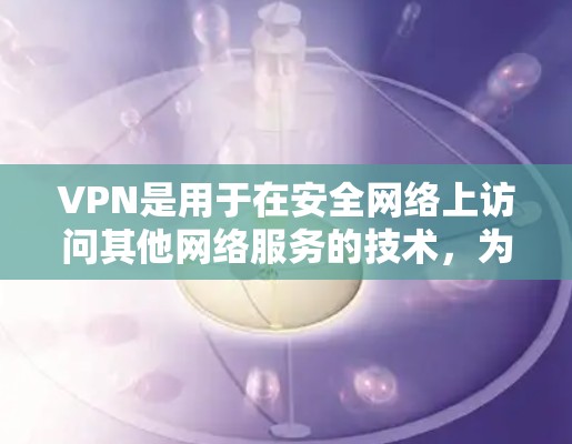 VPN是用于在安全网络上访问其他网络服务的技术，为用户提供隐私和安全的网络环境。以下是关于VPN的详细指南