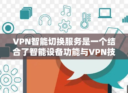 VPN智能切换服务是一个结合了智能设备功能与VPN技术的解决方案，用户可以在手机上轻松管理和设置VPN账户，方便快捷。以下是对该服务的详细总结