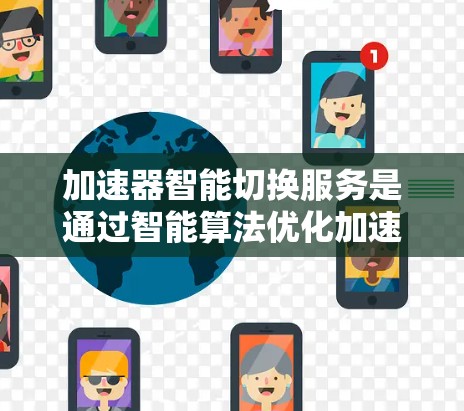 加速器智能切换服务是通过智能算法优化加速器的性能，自动调整参数，提升使用效率。以下是关于该服务的详细说明