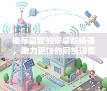 推荐最新的安卓加速器，助力更快的网络连接
