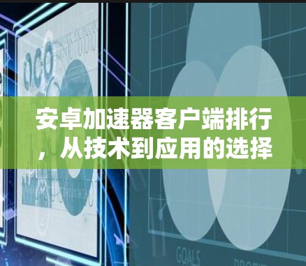 安卓加速器客户端排行，从技术到应用的选择之路