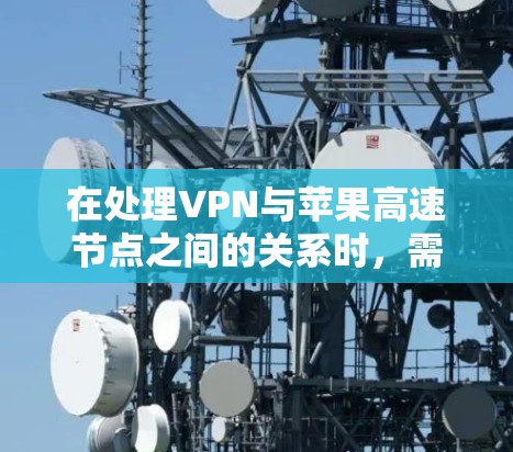 在处理VPN与苹果高速节点之间的关系时，需要明确以下步骤和注意事项