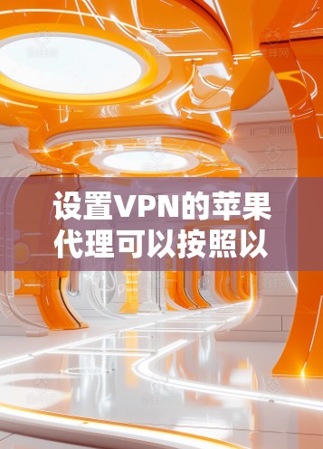 设置VPN的苹果代理可以按照以下步骤进行