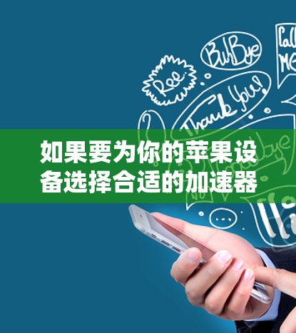 如果要为你的苹果设备选择合适的加速器并连接到苹果网络，以下是一些实用的小技巧和步骤