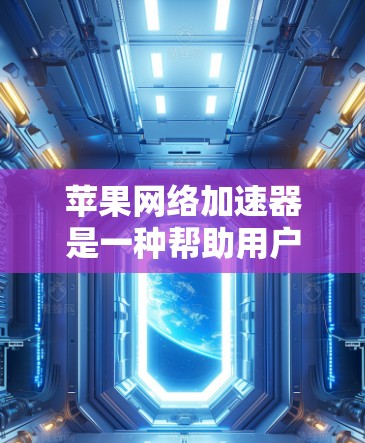 苹果网络加速器是一种帮助用户加速互联网数据的工具，旨在提升数据下载速度。以下是详细的使用指南和功能说明