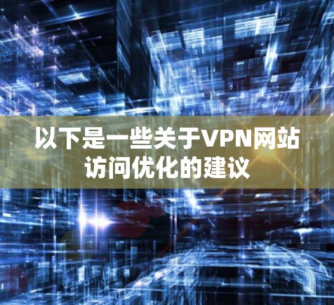 以下是一些关于VPN网站访问优化的建议 以下是一些关于VPN网站访问优化的建议