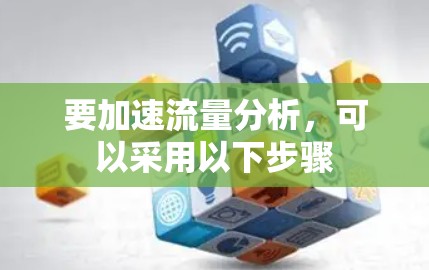 要加速流量分析,可以采用以下步骤 要加速流量分析,可以采用以下步骤