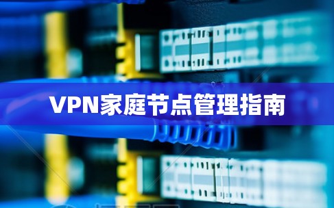 VPN家庭节点管理指南