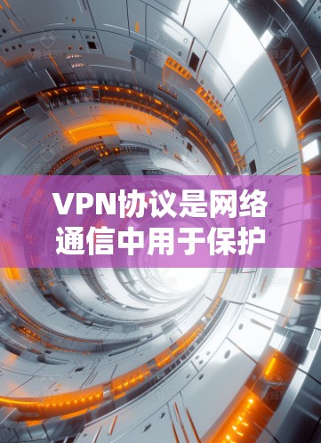 VPN协议是网络通信中用于保护数据安全的重要组成部分，其中NAT、VPN、DNS协议是核心协议。以下是对这些协议的详细指南