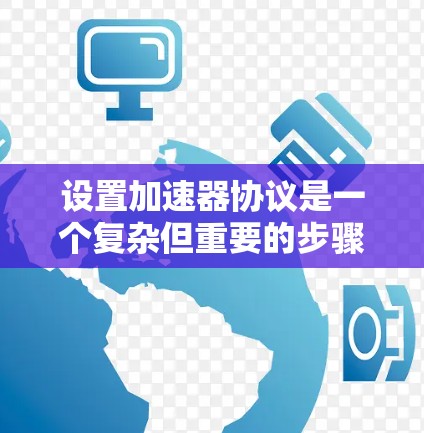 设置加速器协议是一个复杂但重要的步骤,涉及多个步骤和设置。以下是一步步指南,帮助您实现加速器协议的设置 设置加速器协议是一个复杂但重要的步骤,涉及多个步骤和设置。以下是一步步指南,帮助您实现加速器协议的设置