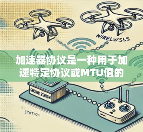 加速器协议是一种用于加速特定协议或MTU值的网络协议工具，它们各自的特点和应用场景不同。以下是它们的区别分析