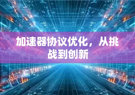 加速器协议优化，从挑战到创新