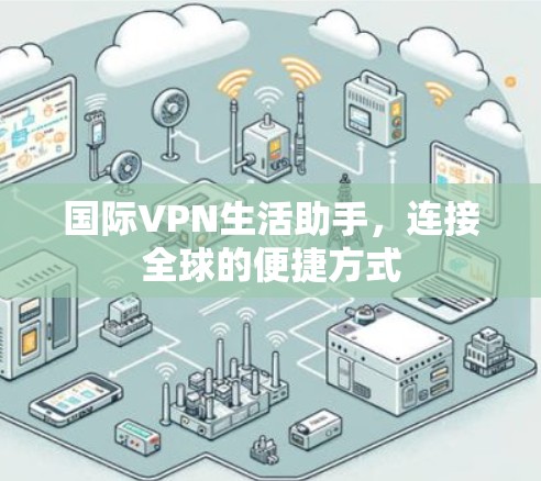 国际VPN生活助手，连接全球的便捷方式