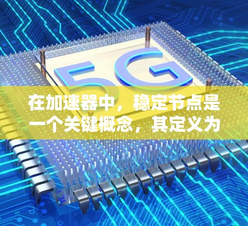 在加速器中，稳定节点是一个关键概念，其定义为粒子轨道在磁场变化时保持稳定的位置或形状的点。以下是关于加速器稳定节点选择的详细分析