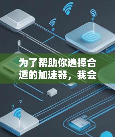 为了帮助你选择合适的加速器，我会按照以下步骤进行分析和决策