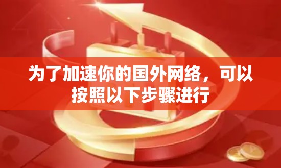 为了加速你的国外网络，可以按照以下步骤进行