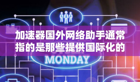 加速器国外网络助手通常指的是那些提供国际化的网络加速服务和国际化的网络连接工具。以下是一些常用的国际网络服务提供商和加速器