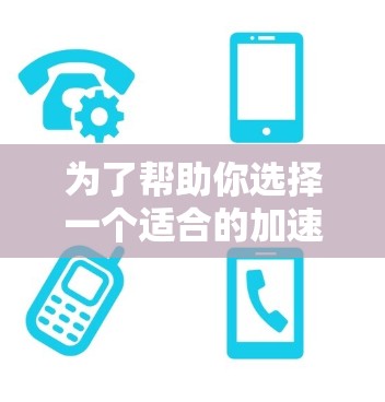 为了帮助你选择一个适合的加速器进入国外网络体验，以下是一个综合考虑的因素和建议
