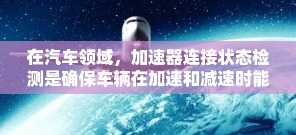 在汽车领域，加速器连接状态检测是确保车辆在加速和减速时能够正确切换控制模块的关键。以下是对加速器连接状态检测的详细分析