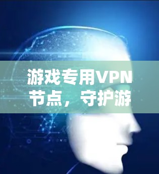 游戏专用VPN节点，守护游戏安全与流畅体验