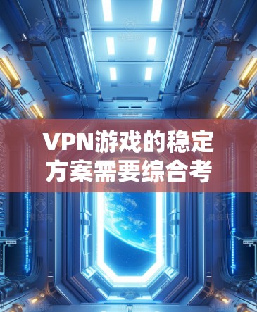 VPN游戏的稳定方案需要综合考虑多个因素，以下是一些关键点和建议