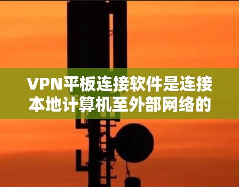 VPN平板连接软件是连接本地计算机至外部网络的加密方式，帮助用户访问外部网站、文件和数据，同时保护隐私。以下是使用这类软件的详细步骤和注意事项