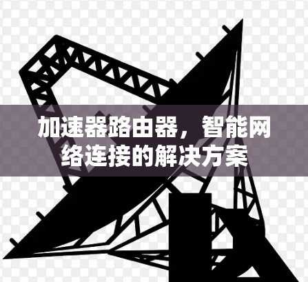 加速器路由器，智能网络连接的解决方案